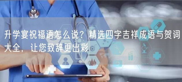 升学宴祝福语怎么说？精选四字吉祥成语与贺词大全，让您致辞更出彩