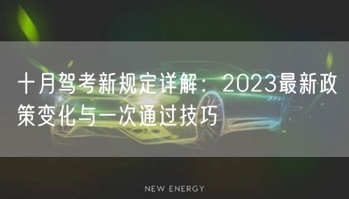 十月驾考新规定详解:2023最新政策变化与一次通过技巧 十月驾考新规定详解:2023最新政策变化与一次通过技巧