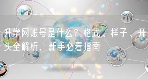 升学网账号是什么?格式、样子、开头全解析,新手必看指南 升学网账号是什么?格式、样子、开头全解析,新手必看指南