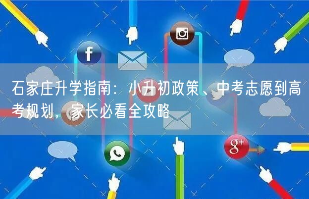 石家庄升学指南:小升初政策、中考志愿到高考规划,家长必看全攻略 石家庄升学指南:小升初政策、中考志愿到高考规划,家长必看全攻略