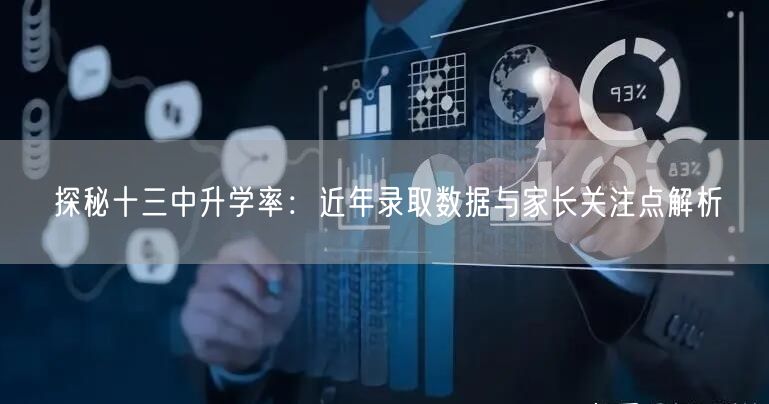 探秘十三中升学率：近年录取数据与家长关注点解析
