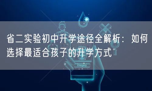 省二实验初中升学途径全解析:如何选择最适合孩子的升学方式 省二实验初中升学途径全解析:如何选择最适合孩子的升学方式