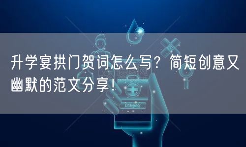 升学宴拱门贺词怎么写?简短创意又幽默的范文分享! 升学宴拱门贺词怎么写?简短创意又幽默的范文分享!
