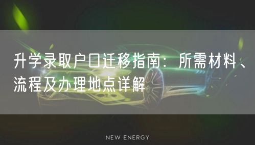 升学录取户口迁移指南:所需材料、流程及办理地点详解 升学录取户口迁移指南:所需材料、流程及办理地点详解
