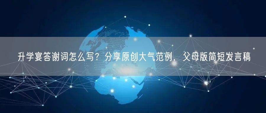 升学宴答谢词怎么写？分享原创大气范例，父母版简短发言稿