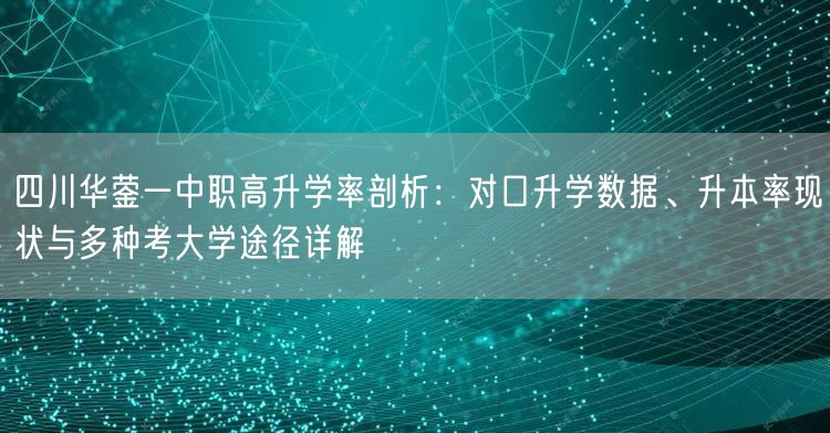 四川华蓥一中职高升学率剖析:对口升学数据、升本率现状与多种考大学途径详解 四川华蓥一中职高升学率剖析:对口升学数据、升本率现状与多种考大学途径详解