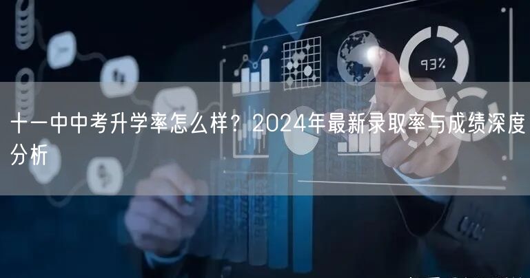 十一中中考升学率怎么样?2024年最新录取率与成绩深度分析 十一中中考升学率怎么样?2024年最新录取率与成绩深度分析