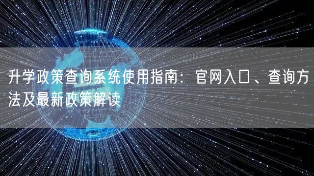 升学政策查询系统使用指南:官网入口、查询方法及最新政策解读 升学政策查询系统使用指南:官网入口、查询方法及最新政策解读