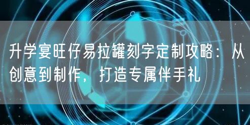 升学宴旺仔易拉罐刻字定制攻略:从创意到制作,打造专属伴手礼 升学宴旺仔易拉罐刻字定制攻略:从创意到制作,打造专属伴手礼