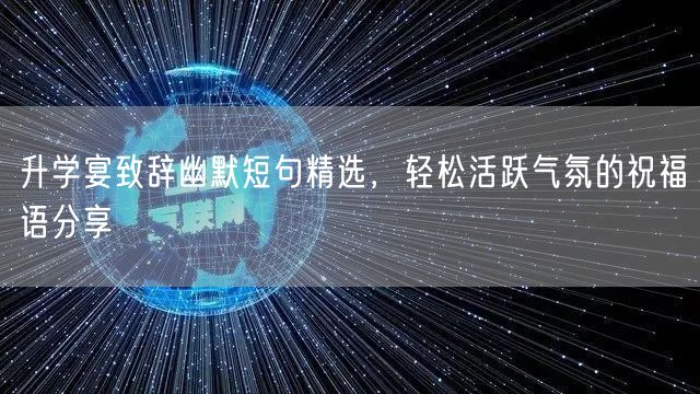 升学宴致辞幽默短句精选,轻松活跃气氛的祝福语分享 升学宴致辞幽默短句精选,轻松活跃气氛的祝福语分享