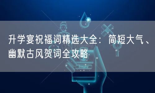 升学宴祝福词精选大全:简短大气、幽默古风贺词全攻略 升学宴祝福词精选大全:简短大气、幽默古风贺词全攻略