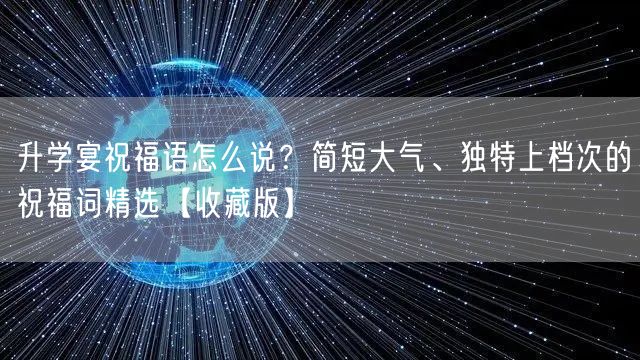 升学宴祝福语怎么说?简短大气、独特上档次的祝福词精选【收藏版】 升学宴祝福语怎么说?简短大气、独特上档次的祝福词精选【收藏版】