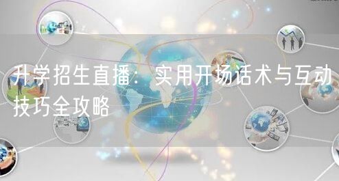 升学招生直播:实用开场话术与互动技巧全攻略 升学招生直播:实用开场话术与互动技巧全攻略