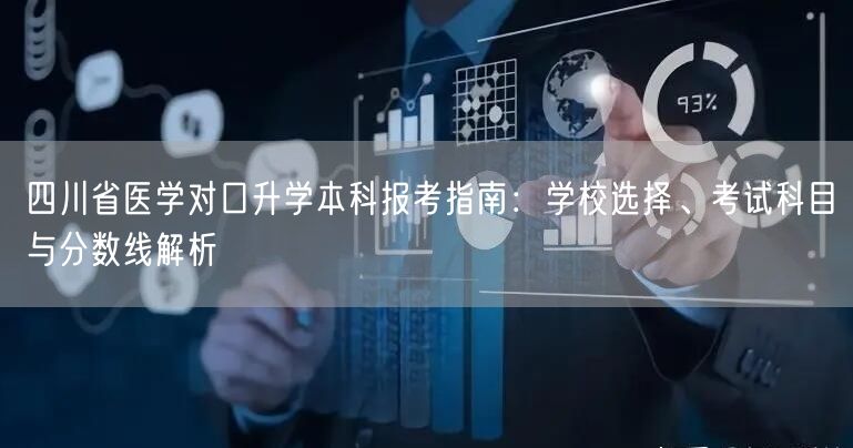 四川省医学对口升学本科报考指南：学校选择、考试科目与分数线解析
