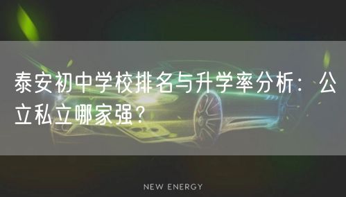 泰安初中学校排名与升学率分析:公立私立哪家强? 泰安初中学校排名与升学率分析:公立私立哪家强?