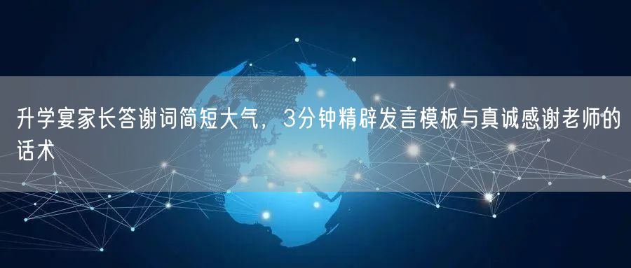 升学宴家长答谢词简短大气，3分钟精辟发言模板与真诚感谢老师的话术