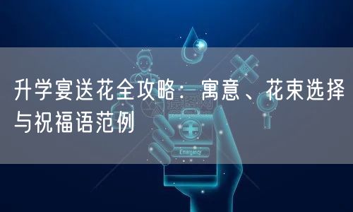升学宴送花全攻略：寓意、花束选择与祝福语范例