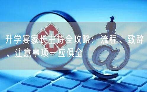 升学宴家长主持全攻略:流程、致辞、注意事项一应俱全 升学宴家长主持全攻略:流程、致辞、注意事项一应俱全