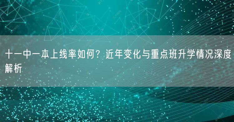 十一中一本上线率如何?近年变化与重点班升学情况深度解析 十一中一本上线率如何?近年变化与重点班升学情况深度解析