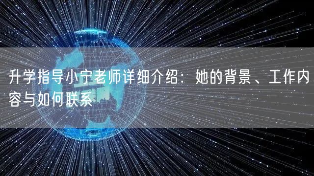升学指导小宁老师详细介绍:她的背景、工作内容与如何联系 升学指导小宁老师详细介绍:她的背景、工作内容与如何联系