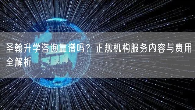 圣翰升学咨询靠谱吗?正规机构服务内容与费用全解析 圣翰升学咨询靠谱吗?正规机构服务内容与费用全解析
