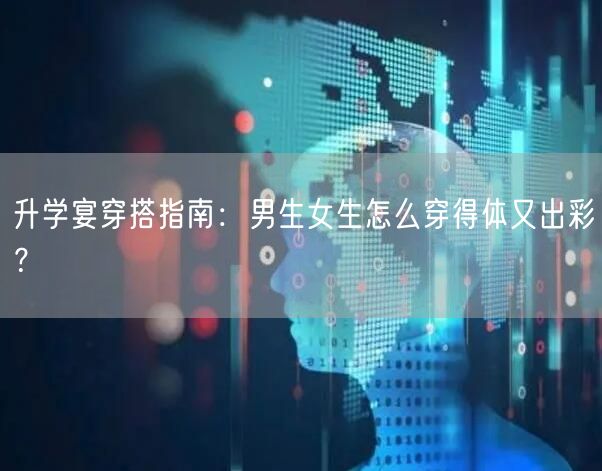 升学宴穿搭指南:男生女生怎么穿得体又出彩? 升学宴穿搭指南:男生女生怎么穿得体又出彩?