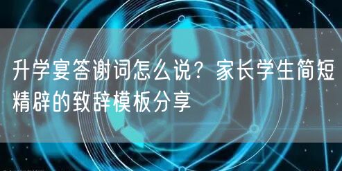 升学宴答谢词怎么说?家长学生简短精辟的致辞模板分享 升学宴答谢词怎么说?家长学生简短精辟的致辞模板分享