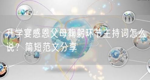 升学宴感恩父母鞠躬环节主持词怎么说?简短范文分享 升学宴感恩父母鞠躬环节主持词怎么说?简短范文分享