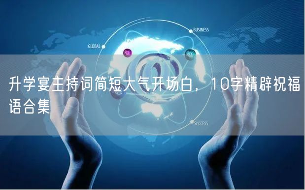 升学宴主持词简短大气开场白,10字精辟祝福语合集 升学宴主持词简短大气开场白,10字精辟祝福语合集