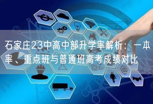 石家庄23中高中部升学率解析:一本率、重点班与普通班高考成绩对比 石家庄23中高中部升学率解析:一本率、重点班与普通班高考成绩对比