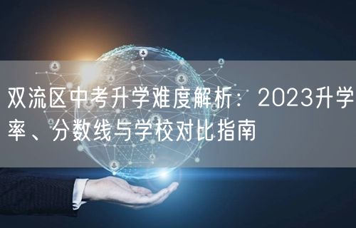 双流区中考升学难度解析：2023升学率、分数线与学校对比指南