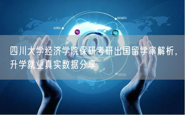 四川大学经济学院保研考研出国留学率解析,升学就业真实数据分享 四川大学经济学院保研考研出国留学率解析,升学就业真实数据分享