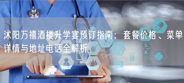 沭阳万禧酒楼升学宴预订指南:套餐价格、菜单详情与地址电话全解析 沭阳万禧酒楼升学宴预订指南:套餐价格、菜单详情与地址电话全解析