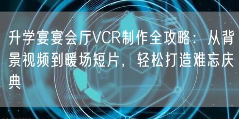 升学宴宴会厅VCR制作全攻略:从背景视频到暖场短片,轻松打造难忘庆典 升学宴宴会厅VCR制作全攻略:从背景视频到暖场短片,轻松打造难忘庆典