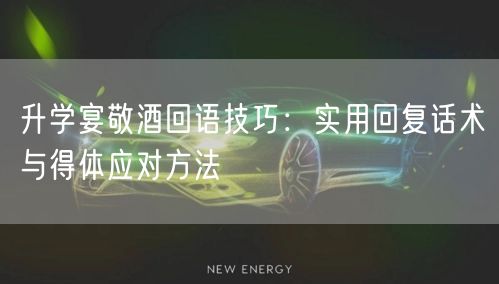 升学宴敬酒回语技巧:实用回复话术与得体应对方法 升学宴敬酒回语技巧:实用回复话术与得体应对方法