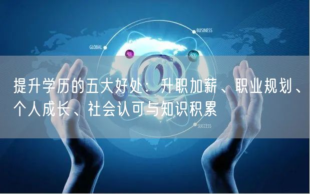 提升学历的五大好处:升职加薪、职业规划、个人成长、社会认可与知识积累 提升学历的五大好处:升职加薪、职业规划、个人成长、社会认可与知识积累