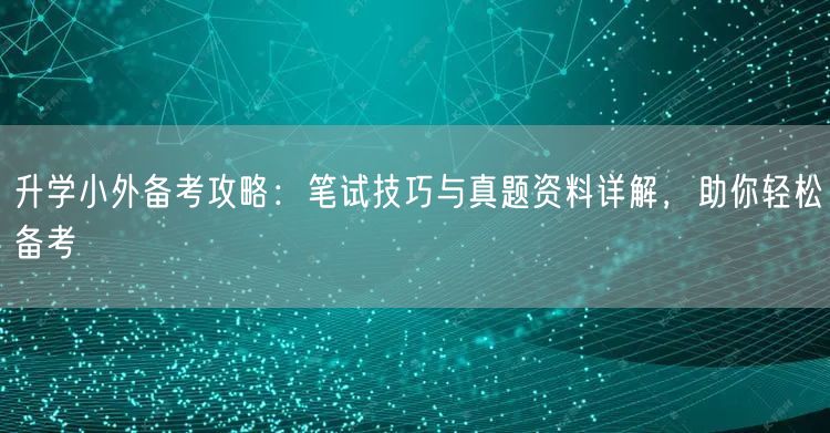 升学小外备考攻略:笔试技巧与真题资料详解,助你轻松备考 升学小外备考攻略:笔试技巧与真题资料详解,助你轻松备考