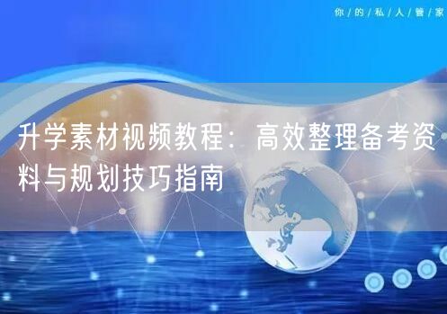 升学素材视频教程:高效整理备考资料与规划技巧指南 升学素材视频教程:高效整理备考资料与规划技巧指南