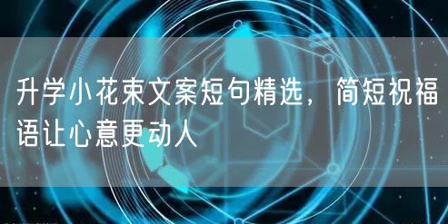 升学小花束文案短句精选,简短祝福语让心意更动人 升学小花束文案短句精选,简短祝福语让心意更动人