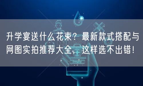 升学宴送什么花束?最新款式搭配与网图实拍推荐大全,这样选不出错! 升学宴送什么花束?最新款式搭配与网图实拍推荐大全,这样选不出错!