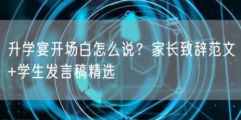 升学宴开场白怎么说?家长致辞范文+学生发言稿精选 升学宴开场白怎么说?家长致辞范文+学生发言稿精选