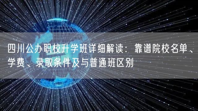 四川公办职校升学班详细解读:靠谱院校名单、学费、录取条件及与普通班区别 四川公办职校升学班详细解读:靠谱院校名单、学费、录取条件及与普通班区别
