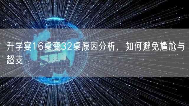 升学宴16桌变32桌原因分析,如何避免尴尬与超支 升学宴16桌变32桌原因分析,如何避免尴尬与超支