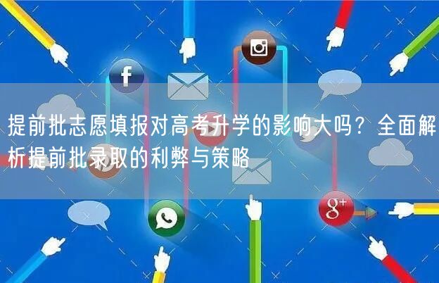 提前批志愿填报对高考升学的影响大吗?全面解析提前批录取的利弊与策略 提前批志愿填报对高考升学的影响大吗?全面解析提前批录取的利弊与策略