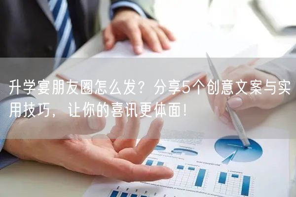 升学宴朋友圈怎么发?分享5个创意文案与实用技巧,让你的喜讯更体面! 升学宴朋友圈怎么发?分享5个创意文案与实用技巧,让你的喜讯更体面!