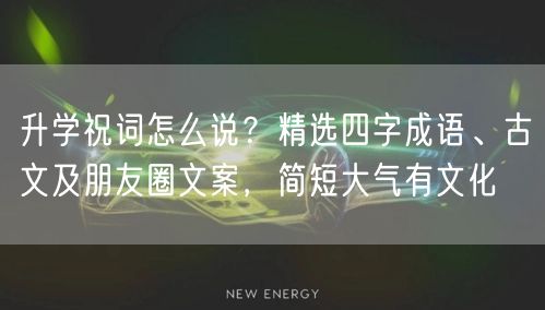 升学祝词怎么说?精选四字成语、古文及朋友圈文案,简短大气有文化 升学祝词怎么说?精选四字成语、古文及朋友圈文案,简短大气有文化