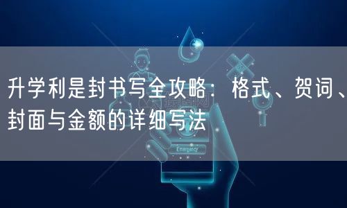 升学利是封书写全攻略:格式、贺词、封面与金额的详细写法 升学利是封书写全攻略:格式、贺词、封面与金额的详细写法