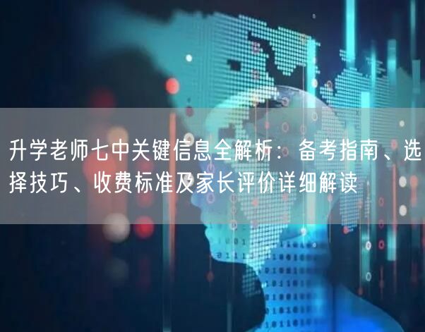 升学老师七中关键信息全解析:备考指南、选择技巧、收费标准及家长评价详细解读 升学老师七中关键信息全解析:备考指南、选择技巧、收费标准及家长评价详细解读