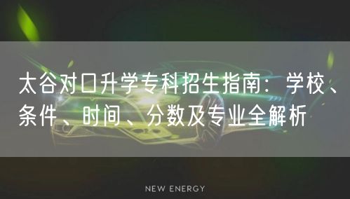 太谷对口升学专科招生指南:学校、条件、时间、分数及专业全解析 太谷对口升学专科招生指南:学校、条件、时间、分数及专业全解析