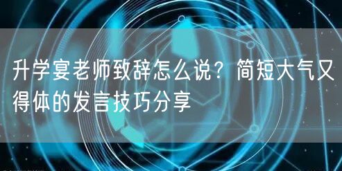 升学宴老师致辞怎么说?简短大气又得体的发言技巧分享 升学宴老师致辞怎么说?简短大气又得体的发言技巧分享